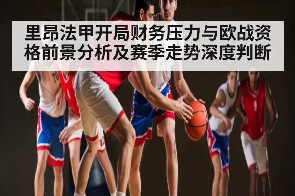 里昂法甲开局财务压力与欧战资格前景分析及赛季走势深度判断